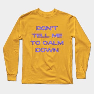 Don't Tell Me To Calm Down Long Sleeve T-Shirt